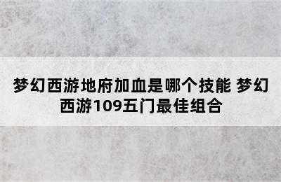 梦幻西游地府加血是哪个技能 梦幻西游109五门最佳组合